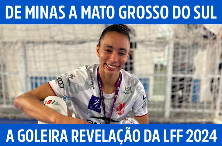 De Minas a Mato Grosso do Sul: a trajetória da goleira revelação da LFF 2024