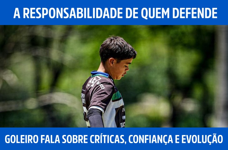 A responsabilidade de quem defende: goleiro fala sobre críticas, confiança e evolução