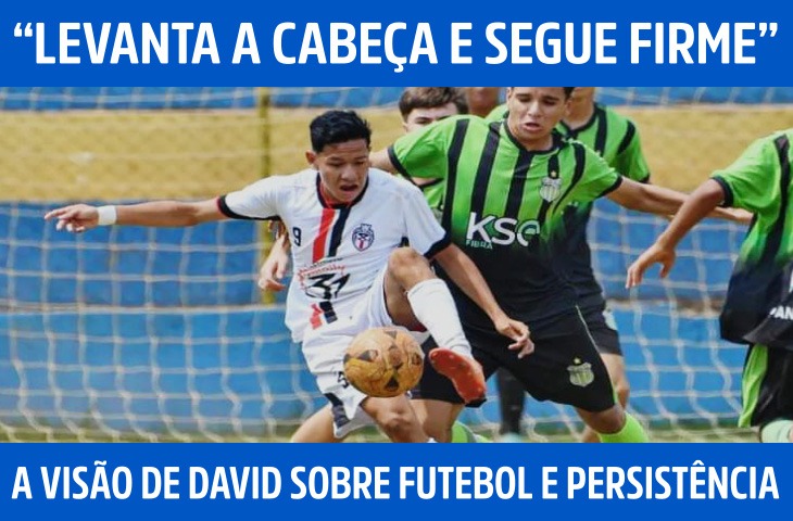 “Levanta a cabeça e segue firme”: a visão de David Souza sobre futebol e persistência