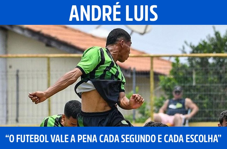 “O futebol vale a pena cada segundo e cada escolha”, diz André Luis